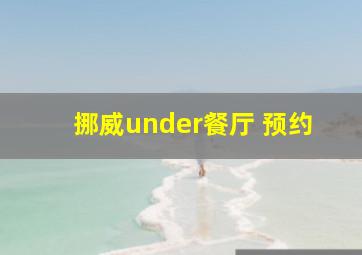 挪威under餐厅 预约